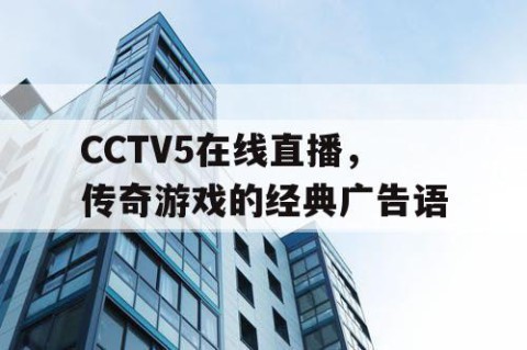 CCTV5在线直播,传奇游戏的经典广告语