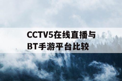 CCTV5在线直播与BT手游平台比较