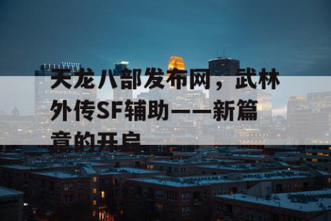 天龙八部发布网，武林外传SF辅助——新篇章的开启