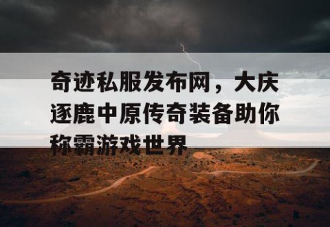 奇迹私服发布网，大庆逐鹿中原传奇装备助你称霸游戏世界