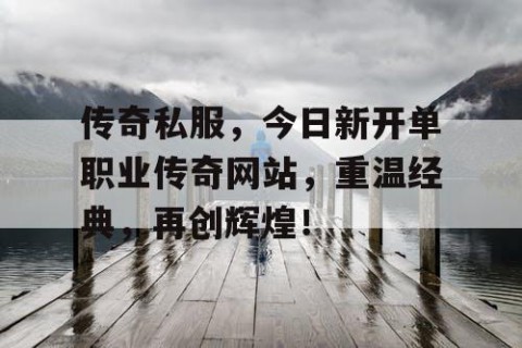 传奇私服，今日新开单职业传奇网站，重温经典，再创辉煌！