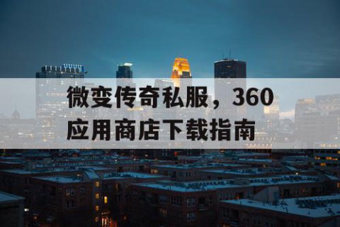 微变传奇私服，360应用商店下载指南