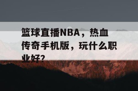 篮球直播NBA,热血传奇手机版,玩什么职业好?