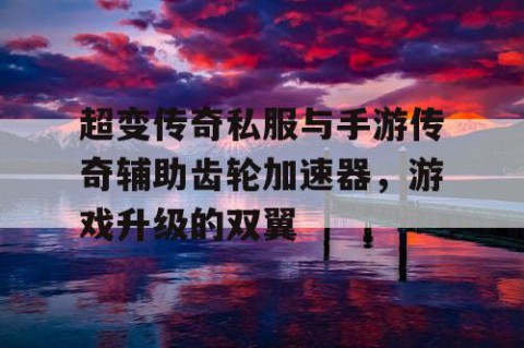超变传奇私服与手游传奇辅助齿轮加速器，游戏升级的双翼
