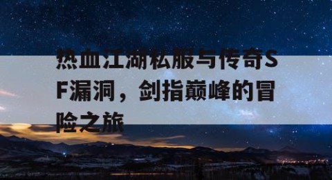 热血江湖私服与传奇SF漏洞，剑指巅峰的冒险之旅