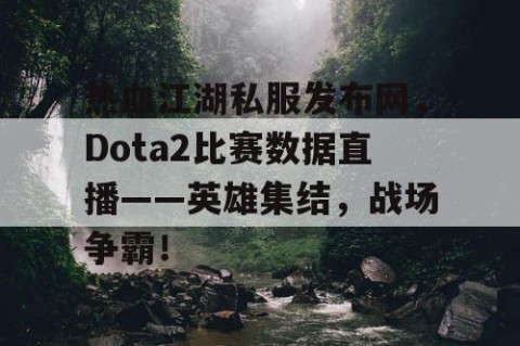 热血江湖私服发布网，Dota2比赛数据直播——英雄集结，战场争霸！