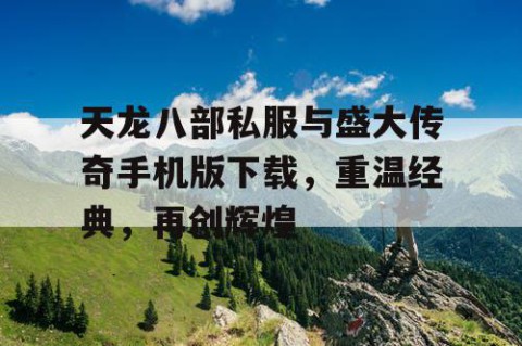 天龙八部私服与盛大传奇手机版下载，重温经典，再创辉煌