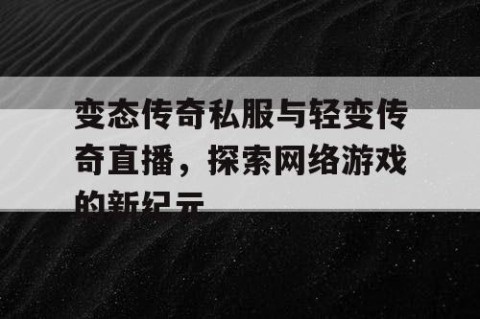 变态传奇私服与轻变传奇直播，探索网络游戏的新纪元