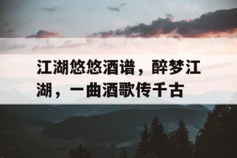 江湖悠悠酒谱，醉梦江湖，一曲酒歌传千古