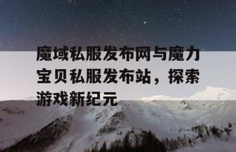 魔域私服发布网与魔力宝贝私服发布站，探索游戏新纪元