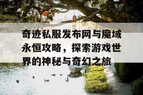 奇迹私服发布网与魔域永恒攻略，探索游戏世界的神秘与奇幻之旅