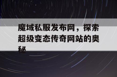 魔域私服发布网，探索超级变态传奇网站的奥秘