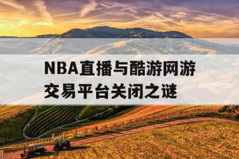 NBA直播与酷游网游交易平台关闭之谜