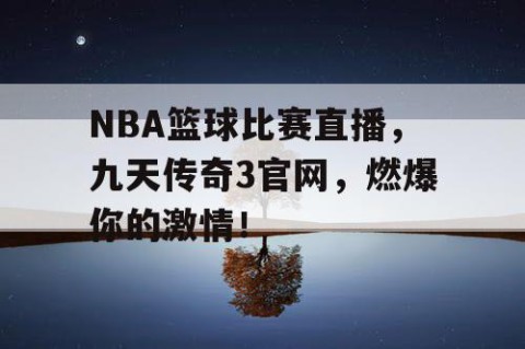 NBA篮球比赛直播,九天传奇3官网,燃爆你的激情!