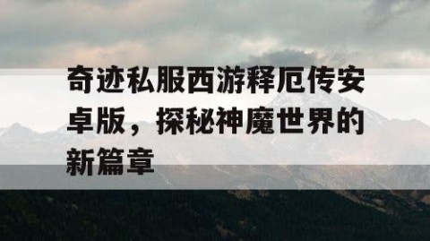 奇迹私服西游释厄传安卓版，探秘神魔世界的新篇章