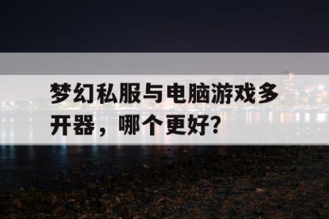 梦幻私服与电脑游戏多开器，哪个更好？