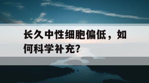 长久中性细胞偏低，如何科学补充？