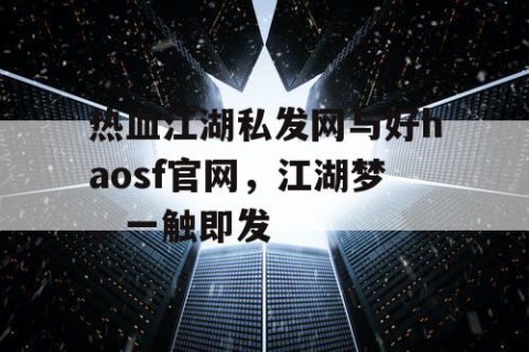 热血江湖私发网与好haosf官网，江湖梦，一触即发