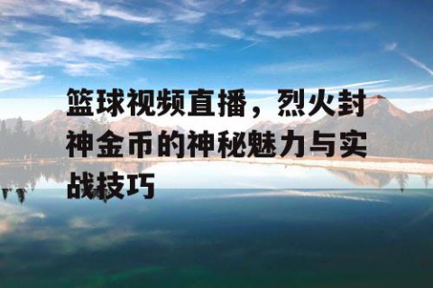篮球视频直播,烈火封神金币的神秘魅力与实战技巧