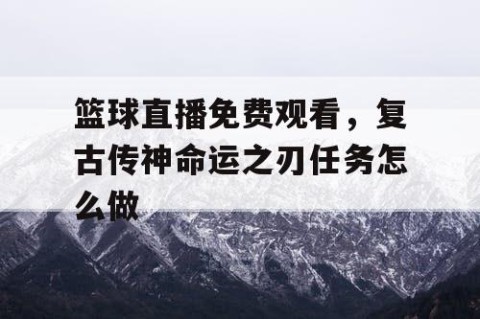 篮球直播免费观看，复古传神命运之刃任务怎么做