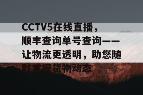 CCTV5在线直播，顺丰查询单号查询——让物流更透明，助您随时掌握货物动态