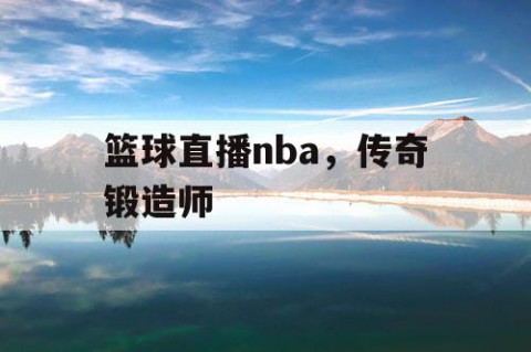 篮球直播nba，传奇锻造师