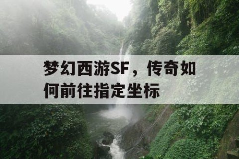 梦幻西游SF，传奇如何前往指定坐标