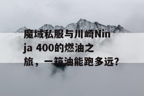 魔域私服与川崎Ninja 400的燃油之旅，一箱油能跑多远？