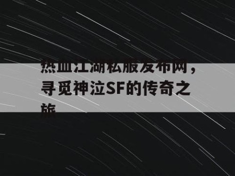 热血江湖私服发布网，寻觅神泣SF的传奇之旅