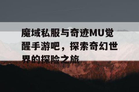 魔域私服与奇迹MU觉醒手游吧，探索奇幻世界的探险之旅