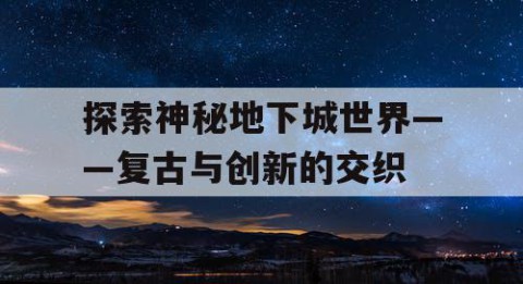 探索神秘地下城世界——复古与创新的交织