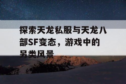探索天龙私服与天龙八部SF变态，游戏中的另类风景