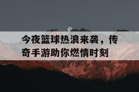 今夜篮球热浪来袭,传奇手游助你燃情时刻
