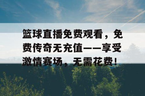 篮球直播免费观看，免费传奇无充值——享受激情赛场，无需花费！