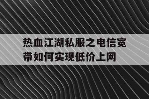 热血江湖私服之电信宽带如何实现低价上网