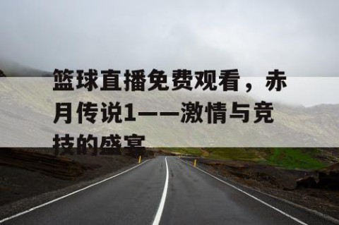 篮球直播免费观看，赤月传说1——激情与竞技的盛宴
