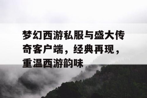 梦幻西游私服与盛大传奇客户端，经典再现，重温西游韵味
