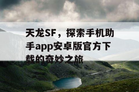 天龙SF，探索手机助手app安卓版官方下载的奇妙之旅