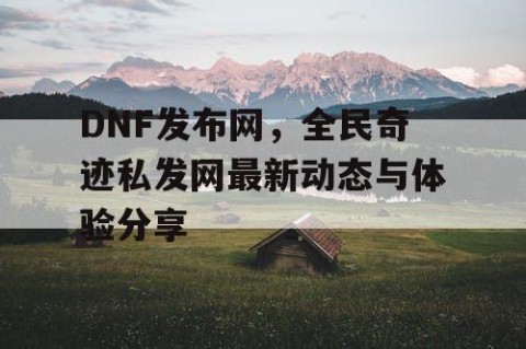 DNF发布网，全民奇迹私发网最新动态与体验分享