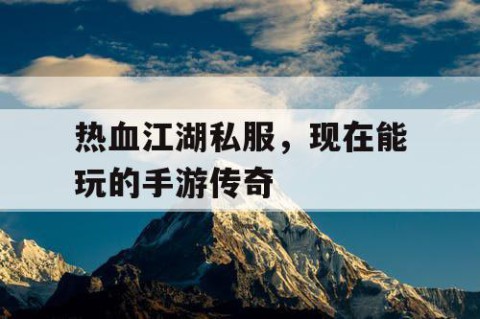热血江湖私服，现在能玩的手游传奇