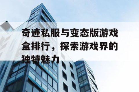 奇迹私服与变态版游戏盒排行，探索游戏界的独特魅力