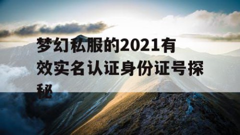梦幻私服的2021有效实名认证身份证号探秘