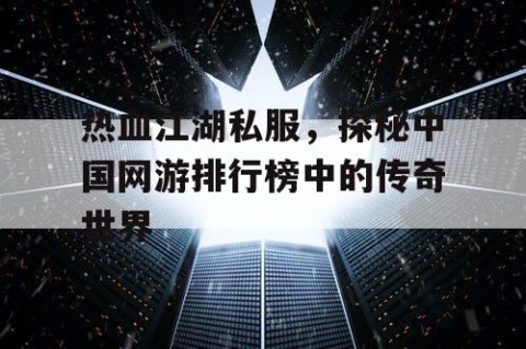 热血江湖私服，探秘中国网游排行榜中的传奇世界