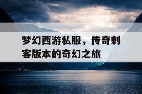 梦幻西游私服，传奇刺客版本的奇幻之旅