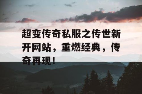 超变传奇私服之传世新开网站，重燃经典，传奇再现！