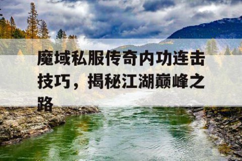 魔域私服传奇内功连击技巧，揭秘江湖巅峰之路