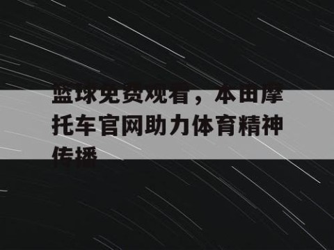 篮球免费观看,本田摩托车官网助力体育精神传播