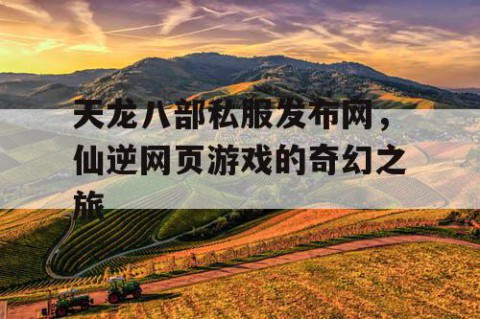 天龙八部私服发布网，仙逆网页游戏的奇幻之旅