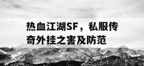 热血江湖SF，私服传奇外挂之害及防范