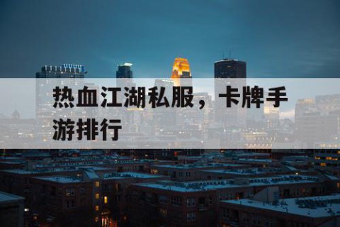 热血江湖私服，卡牌手游排行